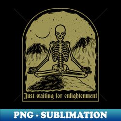 Just waiting for enlightment  Meditation Skeleton - Premium Sublimation Digital Download - Fashionable and Fearless