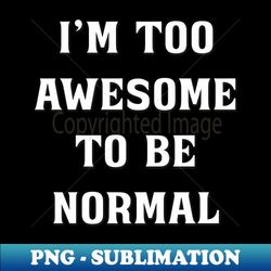 Im Too Awesome To Be Normal - Professional Sublimation Digital Download - Vibrant and Eye-Catching Typography