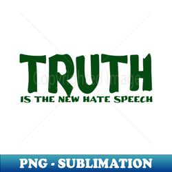 truth the new hate speech - instant sublimation digital download - perfect for personalization