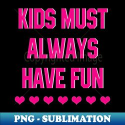 Kids Must Always Have Fun - Instant PNG Sublimation Download - Enhance Your Apparel with Stunning Detail