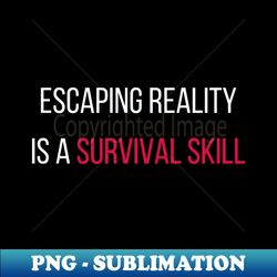 escaping reality is a survival skill - reality retreat - exclusive sublimation digital file - spice up your sublimation projects