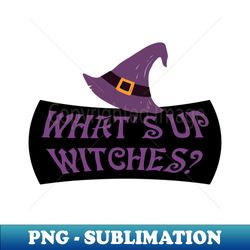 whats up witches - modern sublimation png file - unlock vibrant sublimation designs