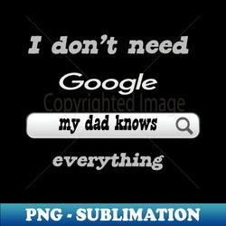 I Dont Need Google My Dad Knows Everything - Exclusive Sublimation Digital File - Perfect for Sublimation Mastery
