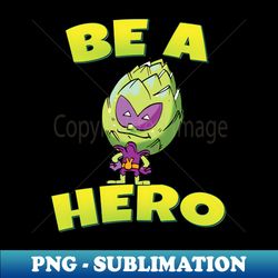 Be A Hero Artichoke Alien - Special Edition Sublimation PNG File - Boost Your Success with this Inspirational PNG Download