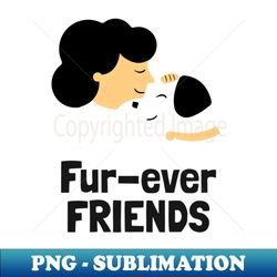 Fur-ever friends - PNG Transparent Digital Download File for Sublimation - Create with Confidence