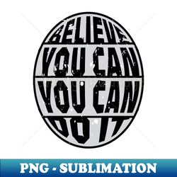 Believe You Can Do It - High-Resolution PNG Sublimation File - Enhance Your Apparel with Stunning Detail
