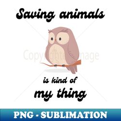 Saving animals is kinda my thing - Exclusive PNG Sublimation Download - Defying the Norms