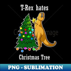 t-rex hates christmas tree funny dinosaur christmas holiday party t-rex x-mas - decorative sublimation png file - fashionable and fearless