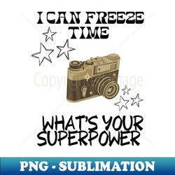 i can freeze time whats your superpower funny photography quote - trendy sublimation digital download - vibrant and eye-catching typography