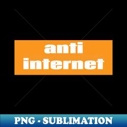 Anti Internet - Exclusive PNG Sublimation Download - Instantly Transform Your Sublimation Projects
