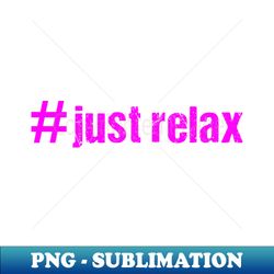 just relax - high-resolution png sublimation file - boost your success with this inspirational png download