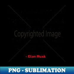 Inspirational Quote from Tesla CEO Elon Musk - Special Edition Sublimation PNG File - Spice Up Your Sublimation Projects