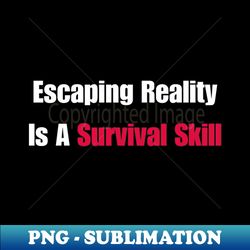 escaping reality is a survival skill - mindful comfort - creative sublimation png download - fashionable and fearless