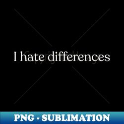 i hate differences - Premium Sublimation Digital Download - Capture Imagination with Every Detail