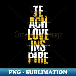 Teach love inspire - Instant Sublimation Digital Download - Boost Your Success with this Inspirational PNG Download