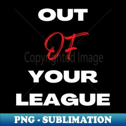 out of your league - Retro PNG Sublimation Digital Download - Perfect for Creative Projects