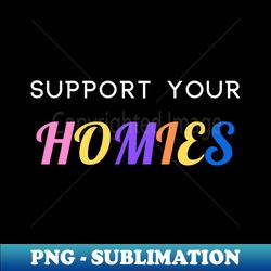 Support Your Homies quote - Signature Sublimation PNG File - Boost Your Success with this Inspirational PNG Download