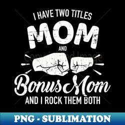 I have two titles mom and bonus mom and rock them both - Professional Sublimation Digital Download - Unleash Your Inner Rebellion