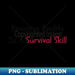 escaping reality is a survival skill - high-quality png sublimation download - perfect for sublimation art