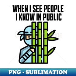 When I See People I know in Public - Trendy Sublimation Digital Download - Bold & Eye-catching