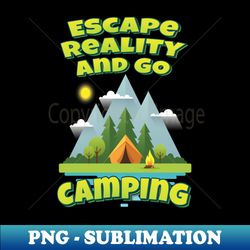 escape reality and go camping - digital sublimation download file - add a festive touch to every day