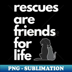 Rescues are Friends for Life - PNG Transparent Sublimation Design - Perfect for Sublimation Art