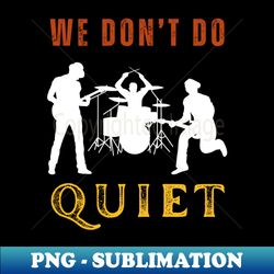 we dont do quiet rock band gift - sublimation-ready png file - bold & eye-catching
