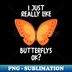 I Just Really Like Butterflys Ok - Stylish Sublimation Digital Download - Boost Your Success with this Inspirational PNG Download