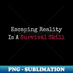 stress free - escaping reality is a survival skill - professional sublimation digital download - perfect for personalization