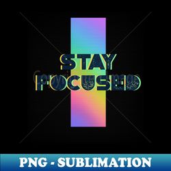 Stay focused - Signature Sublimation PNG File - Capture Imagination with Every Detail