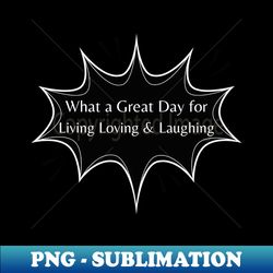 What a Great Day for Living Loving  Laughing - Elegant Sublimation PNG Download - Perfect for Sublimation Mastery