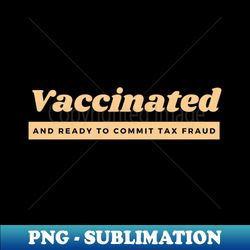 vaccinated and ready to commit tax fraud - stylish sublimation digital download - bring your designs to life