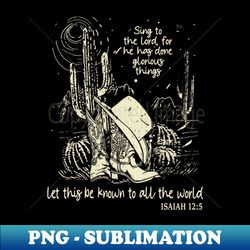 Sing To The Lord For He Has Done Glorious Things Let This Be Known To All The World Boots Desert - Vintage Sublimation PNG Download - Spice Up Your Sublimation Projects