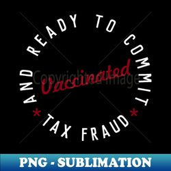 vaccinated and ready to commit tax fraud - png transparent sublimation design - transform your sublimation creations