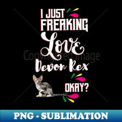 I Just Freaking Love Devon Rex Oky - PNG Transparent Sublimation File - Bring Your Designs to Life