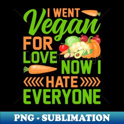 I Went Vegan For Love Now I Hate Everyone - Decorative Sublimation PNG File - Unlock Vibrant Sublimation Designs