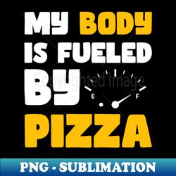 My Body is Fueled By Pizza - Funny Sarcastic Saying Quotes Gift Idea For Pizza Lovers - Elegant Sublimation PNG Download - Spice Up Your Sublimation Projects