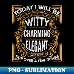 Today I will be Witty Charming Elegant and Only Trip Over a Few Things Clumsiness - PNG Transparent Sublimation File - Defying the Norms