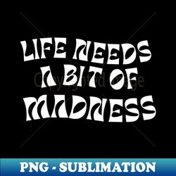 Life needs a bit of madness - Aesthetic Sublimation Digital File - Bold & Eye-catching
