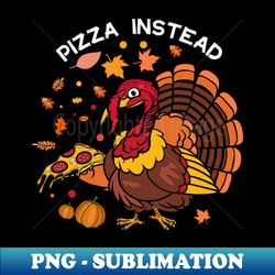 pizza instead funny thanksgiving pizza lovers gift idea - high-resolution png sublimation file