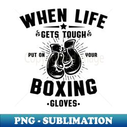 boxing gloves when life gets tough put your boxing gloves on boxer gift boxing club vintage - png transparent sublimatio