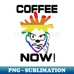 coffee now - humorous coffee graphic - premium png sublimation file