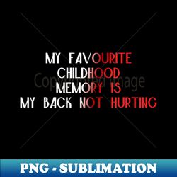 funny my favorite childhood memory is my back not hurting - trendy sublimation digital download