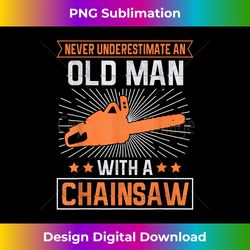 Never Underestimate an Old Man With a Chainsaw - Minimalist Sublimation Digital File - Lively and Captivating Visuals