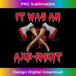 it was an axe-ident wood chopping axe wood axe throwing forest - classic sublimation png file - rapidly innovate your artistic vision
