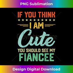 If You Think I'm Cute You Should See My Fiancee Vintage - Luxe Sublimation PNG Download - Craft with Boldness and Assurance