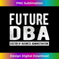 Future DBA Doctor Of Business Administration Graduate Gift - Contemporary PNG Sublimation Design - Rapidly Innovate Your Artistic Vision