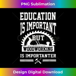Education Is Important But Woodworking Is Importanter - Sleek Sublimation PNG Download - Pioneer New Aesthetic Frontiers
