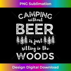 Camping Without Beer Is Just Sitting In The Woods Funny Camp - Contemporary PNG Sublimation Design - Striking & Memorable Impressions