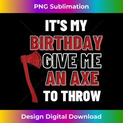 it's my birthday give me an axe to throw funny axe throwing - futuristic png sublimation file - ideal for imaginative endeavors